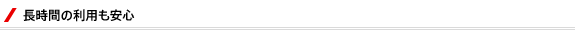 長時間の利用も安心