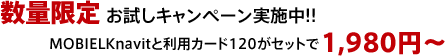 数量限定お試しキャンペーン実施中!!MOBIELKnavitと利用カード120がセットで1,980円～