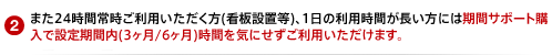 また24時間常時ご利用いただく方(看板設置等)、1日の利用時間が長い方には期間サポート購入で設定期間内(3ヶ月/6ヶ月)時間を気にせずご利用いただけます。